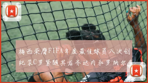 梅西荣膺FIFA年度最佳球员八次创纪录C罗紧随其后齐达内和罗纳尔多并列第三