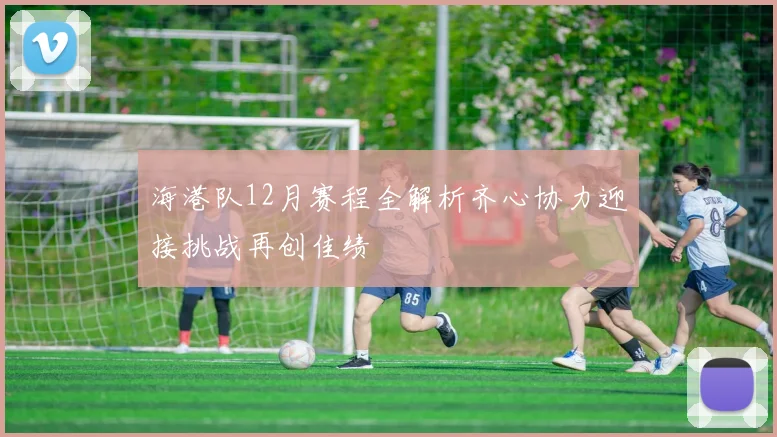 海港队12月赛程全解析齐心协力迎接挑战再创佳绩