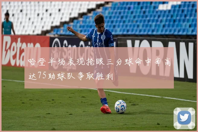哈登半场表现抢眼三分球命中率高达75助球队争取胜利