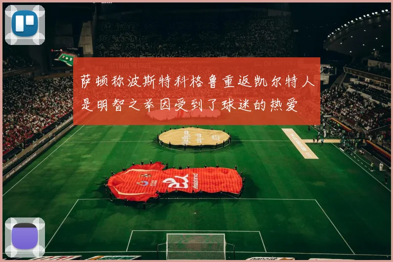 萨顿称波斯特科格鲁重返凯尔特人是明智之举因受到了球迷的热爱
