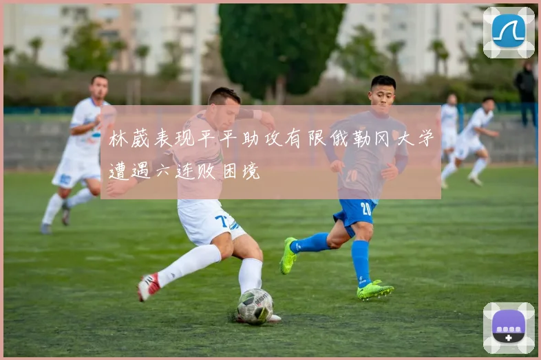 林葳表现平平助攻有限俄勒冈大学遭遇六连败困境