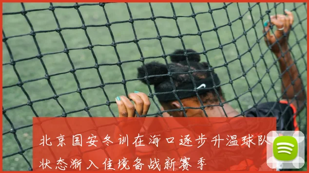 北京国安冬训在海口逐步升温球队状态渐入佳境备战新赛季