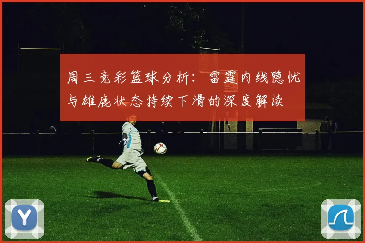 周三竞彩篮球分析：雷霆内线隐忧与雄鹿状态持续下滑的深度解读