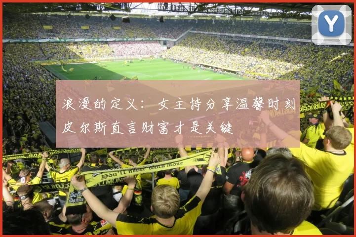 浪漫的定义：女主持分享温馨时刻皮尔斯直言财富才是关键
