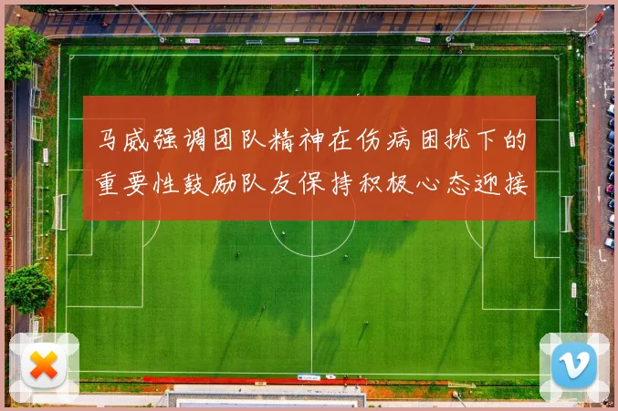 马威强调团队精神在伤病困扰下的重要性鼓励队友保持积极心态迎接挑战