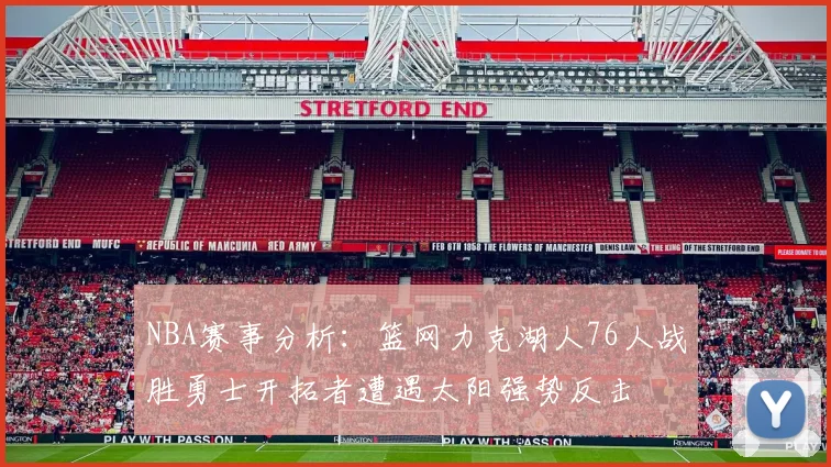 NBA赛事分析：篮网力克湖人76人战胜勇士开拓者遭遇太阳强势反击
