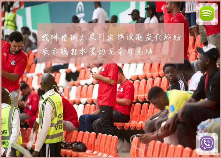 戴琳借钱无果引发热议朋友们纷纷表示钱打水漂的无奈与无助