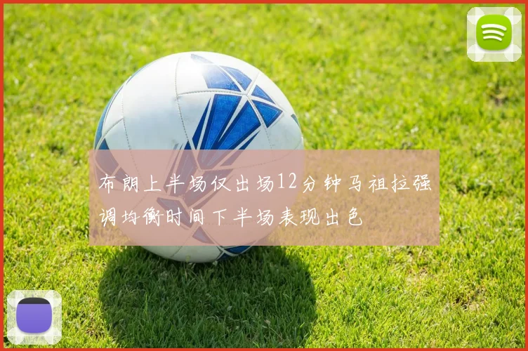 布朗上半场仅出场12分钟马祖拉强调均衡时间下半场表现出色