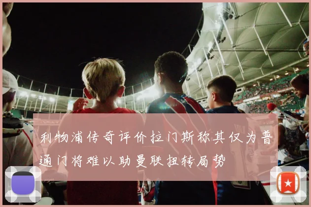 利物浦传奇评价拉门斯称其仅为普通门将难以助曼联扭转局势